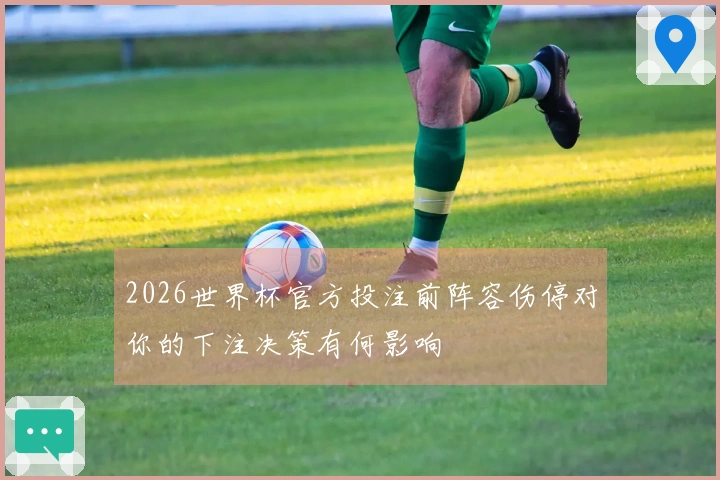 2026世界杯官方投注前阵容伤停对你的下注决策有何影响
