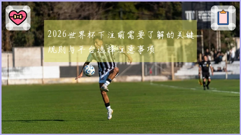 2026世界杯下注前需要了解的关键规则与平台选择注意事项