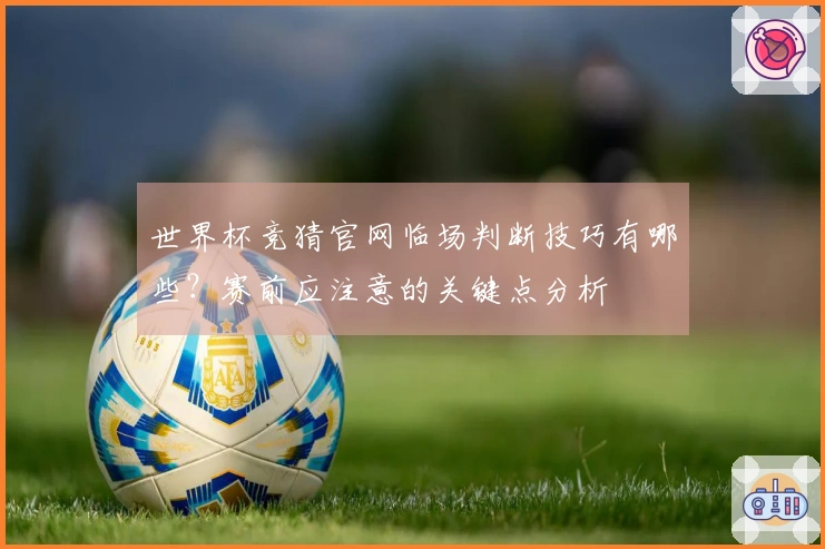世界杯竞猜官网临场判断技巧有哪些？赛前应注意的关键点分析