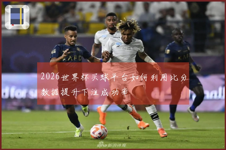 2026世界杯买球平台如何利用比分数据提升下注成功率