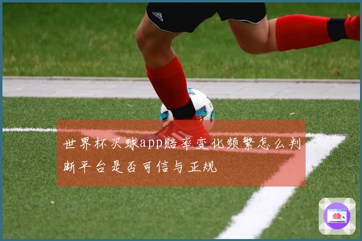 世界杯买球app赔率变化频繁怎么判断平台是否可信与正规
