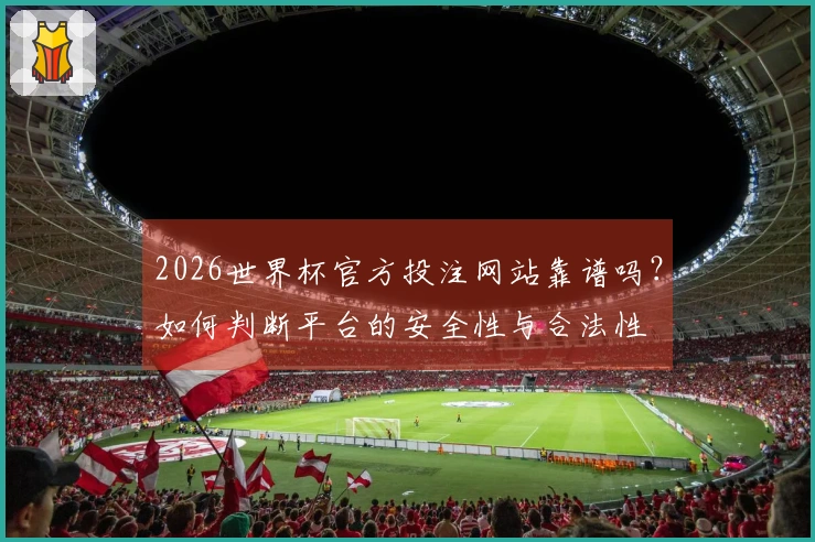 2026世界杯官方投注网站靠谱吗？如何判断平台的安全性与合法性