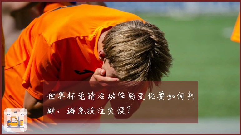世界杯竞猜活动临场变化要如何判断，避免投注失误？