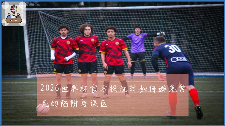 2026世界杯官方投注时如何避免常见的陷阱与误区