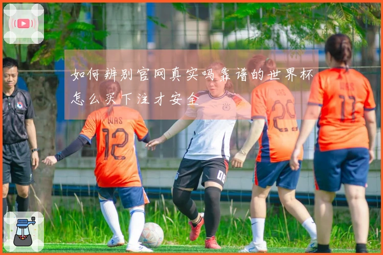 如何辨别官网真实吗靠谱的世界杯怎么买下注才安全