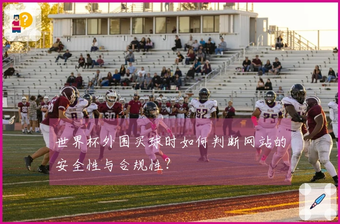 世界杯外围买球时如何判断网站的安全性与合规性？
