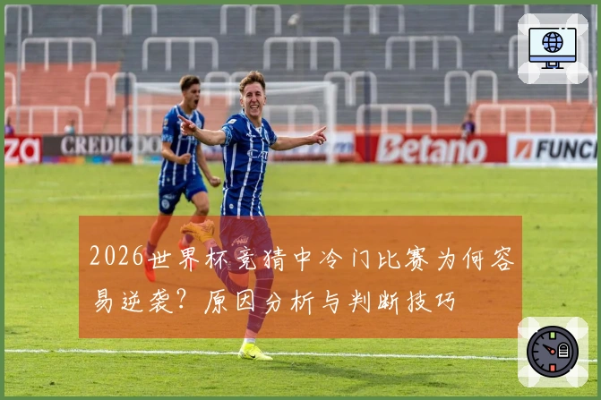 2026世界杯竞猜中冷门比赛为何容易逆袭？原因分析与判断技巧